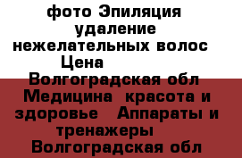 фото Эпиляция -удаление нежелательных волос › Цена ­ 12 000 - Волгоградская обл. Медицина, красота и здоровье » Аппараты и тренажеры   . Волгоградская обл.